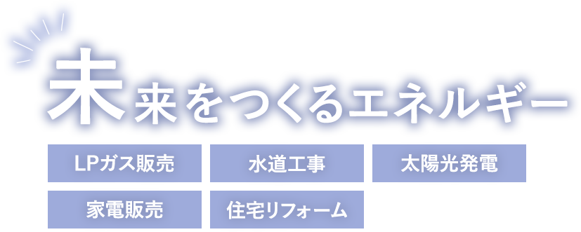 未来をつくるエネルギー　LPガス販売・水道工事・太陽光発電・家電販売・住宅リフォーム